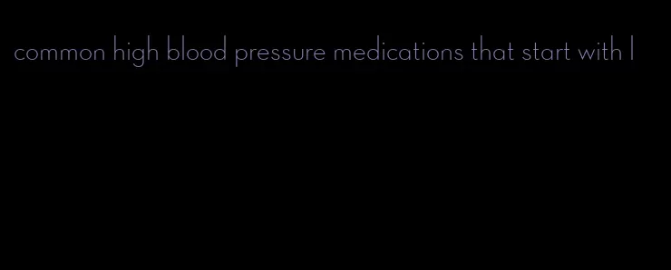 common high blood pressure medications that start with l