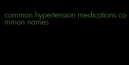 common hypertension medications common names