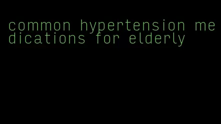 common hypertension medications for elderly