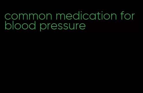 common medication for blood pressure