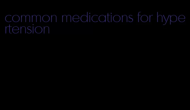 common medications for hypertension