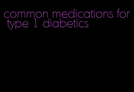 common medications for type 1 diabetics