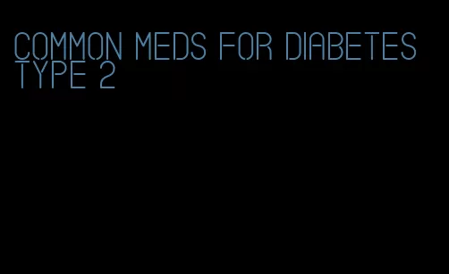 common meds for diabetes type 2