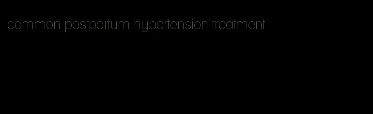 common postpartum hypertension treatment