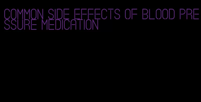 common side effects of blood pressure medication