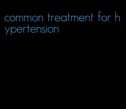 common treatment for hypertension