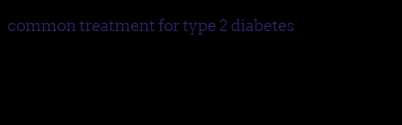 common treatment for type 2 diabetes