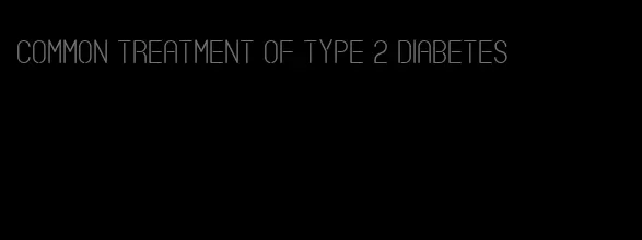 common treatment of type 2 diabetes