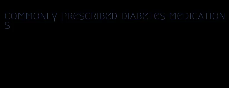 commonly prescribed diabetes medications