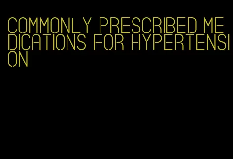 commonly prescribed medications for hypertension