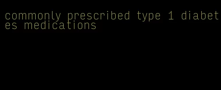 commonly prescribed type 1 diabetes medications