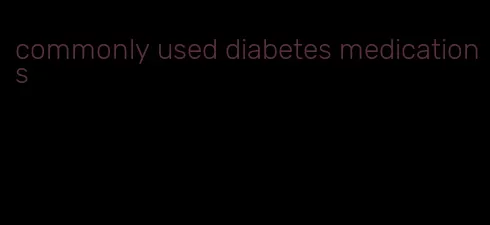 commonly used diabetes medications