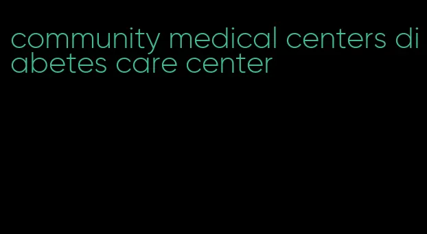community medical centers diabetes care center