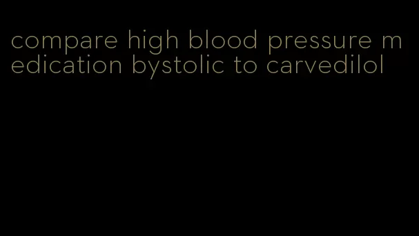 compare high blood pressure medication bystolic to carvedilol
