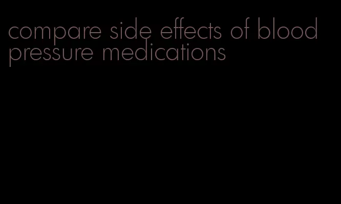 compare side effects of blood pressure medications