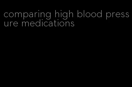 comparing high blood pressure medications