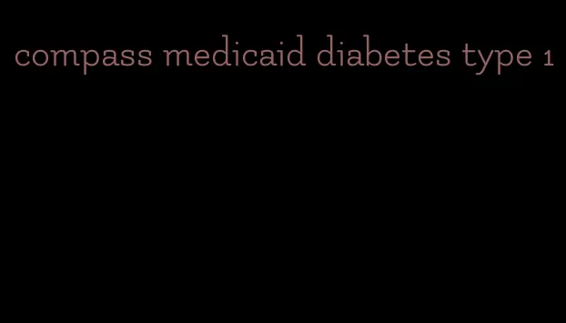 compass medicaid diabetes type 1