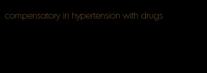 compensatory in hypertension with drugs