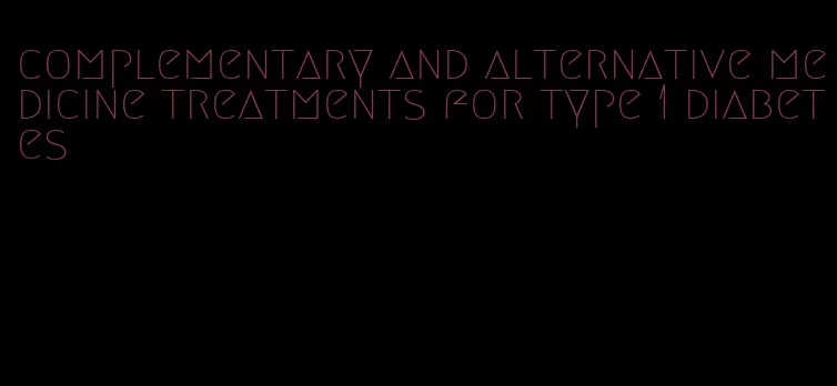 complementary and alternative medicine treatments for type 1 diabetes