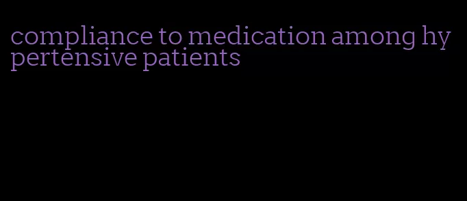 compliance to medication among hypertensive patients