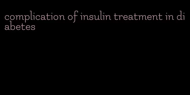 complication of insulin treatment in diabetes