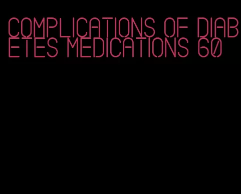 complications of diabetes medications 60