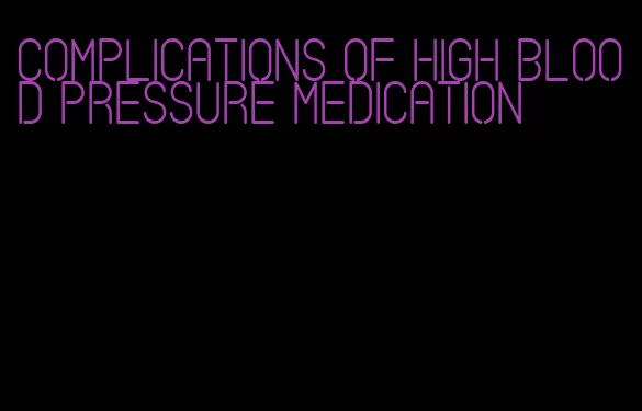 complications of high blood pressure medication