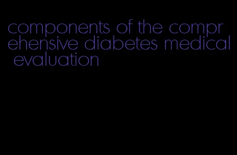 components of the comprehensive diabetes medical evaluation