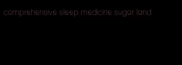 comprehensive sleep medicine sugar land