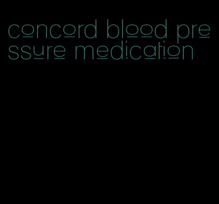 concord blood pressure medication