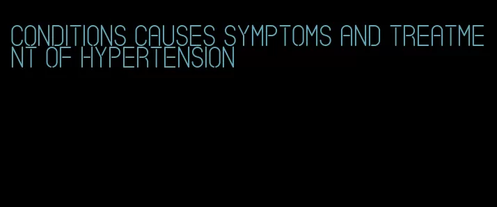 conditions causes symptoms and treatment of hypertension