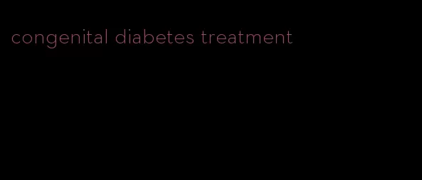 congenital diabetes treatment