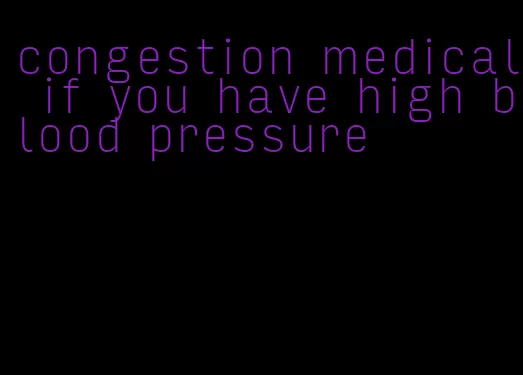 congestion medical if you have high blood pressure