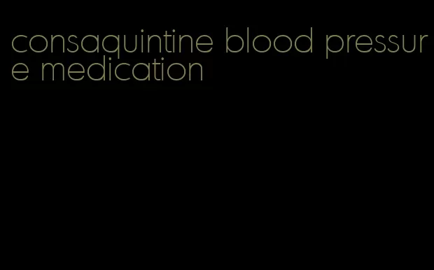 consaquintine blood pressure medication