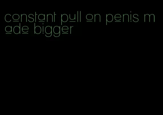 constant pull on penis made bigger