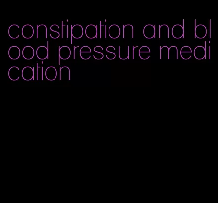 constipation and blood pressure medication