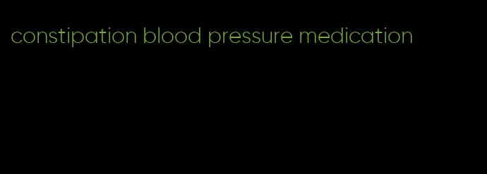 constipation blood pressure medication