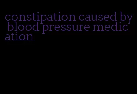 constipation caused by blood pressure medication