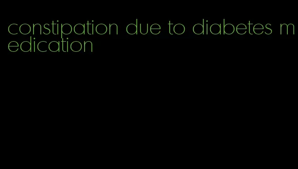 constipation due to diabetes medication