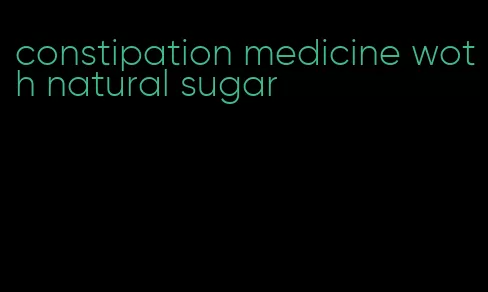 constipation medicine woth natural sugar
