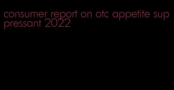 consumer report on otc appetite suppressant 2022