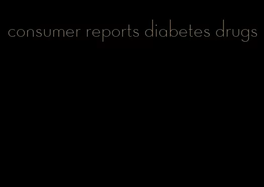 consumer reports diabetes drugs