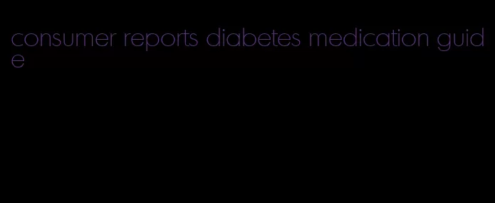consumer reports diabetes medication guide