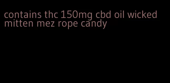 contains thc 150mg cbd oil wicked mitten mez rope candy
