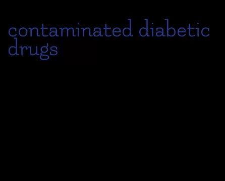 contaminated diabetic drugs