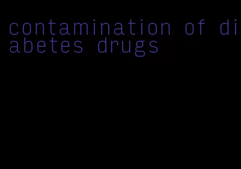 contamination of diabetes drugs