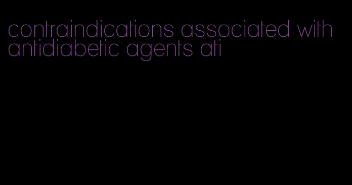 contraindications associated with antidiabetic agents ati