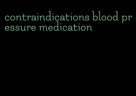 contraindications blood pressure medication