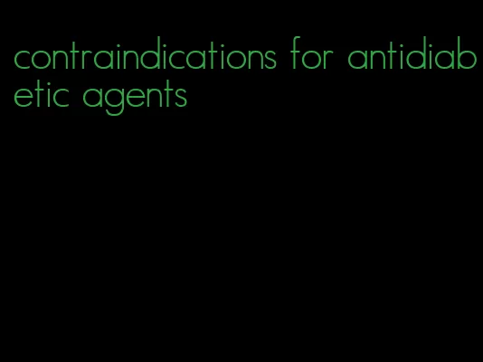 contraindications for antidiabetic agents