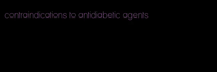contraindications to antidiabetic agents